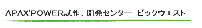 ＡＰＡＸ'ＰＯＷＥＲ試作、開発センター　ビックウエスト