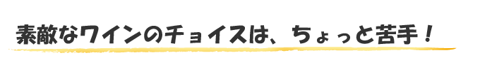 素敵なワインのチョイスは、ちょっと苦手